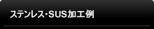 ステンレス・SUS加工例